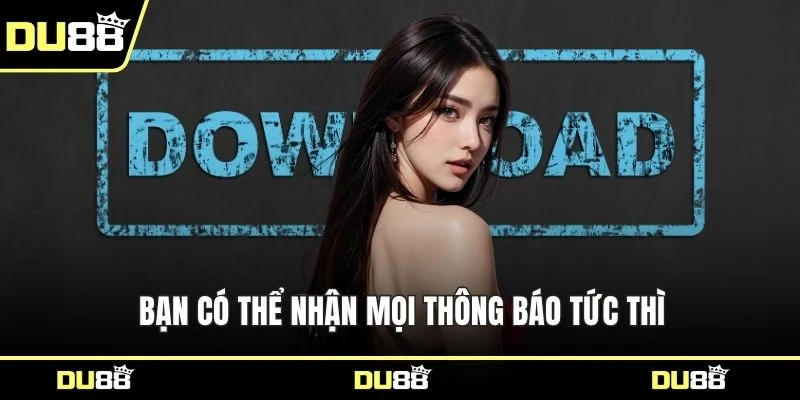 Bạn có thể nhận mọi thông báo tức thì