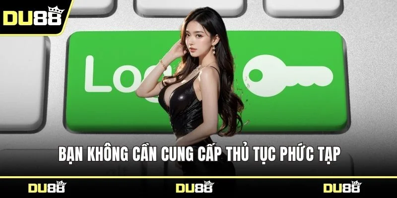 Bạn không cần cung cấp thủ tục phức tạp