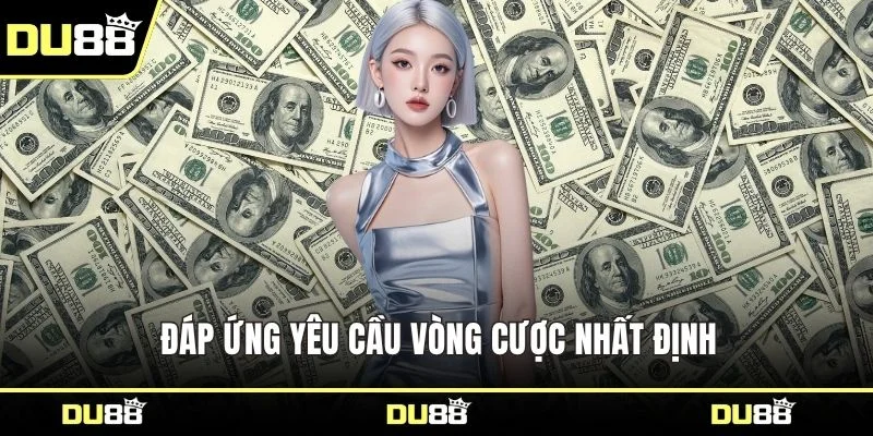 Đáp ứng yêu cầu vòng cược nhất định