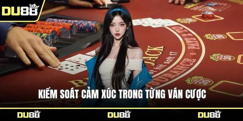 Kiểm soát cảm xúc trong từng ván cược