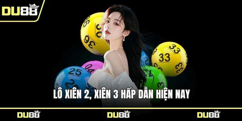 Lô xiên 2, xiên 3 hấp dẫn hiện nay