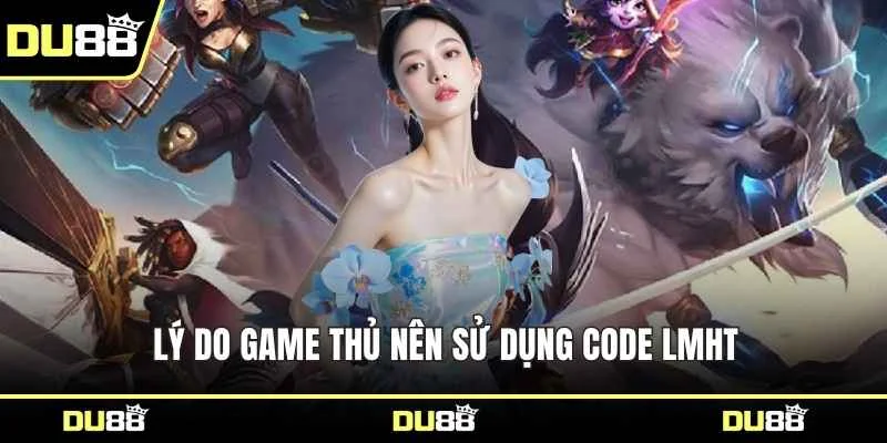 Lý do game thủ nên sử dụng code LMHT