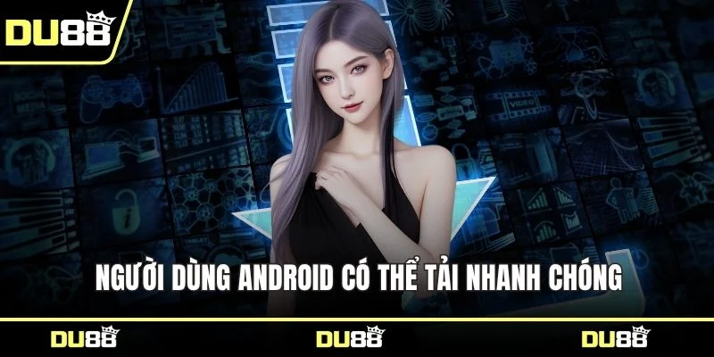 Người dùng Android có thể tải nhanh chóng