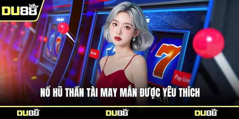 Nổ hũ thần tài may mắn được yêu thích