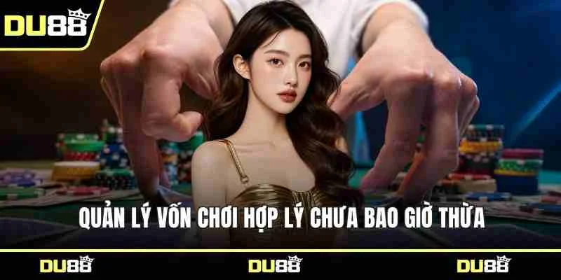 Quản lý vốn chơi hợp lý chưa bao giờ thừa