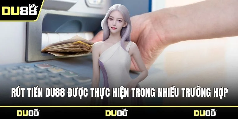 Rút tiền DU88 được thực hiện trong nhiều trường hợp