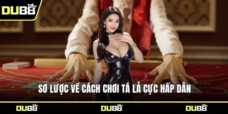 Sơ lược về cách chơi tá lả cực hấp dẫn