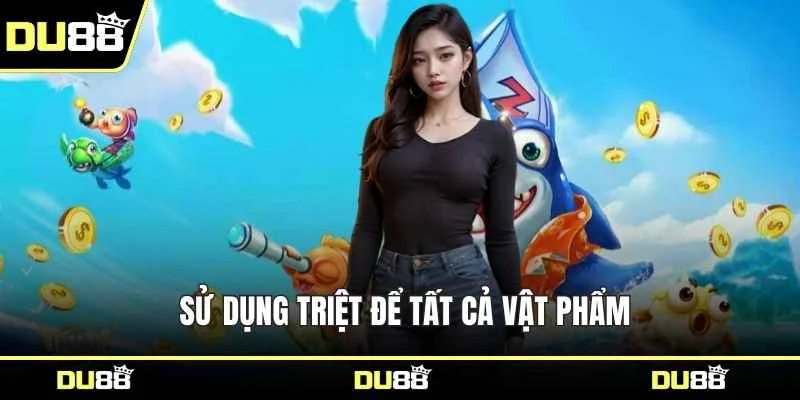 Sử dụng triệt để tất cả vật phẩm