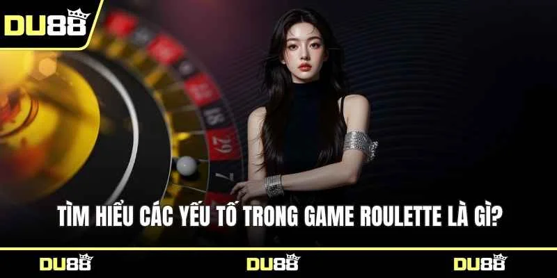 Tìm hiểu các yếu tố trong game Roulette là gì?